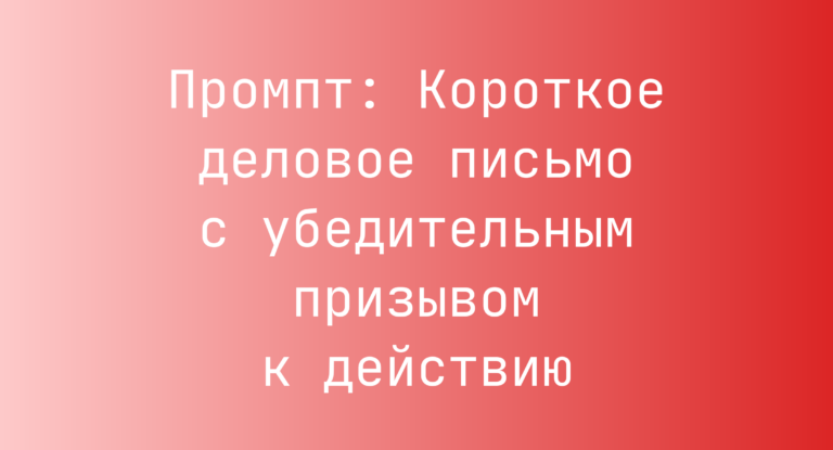 Промпт: Короткое деловое письмо с убедительным призывом к действию