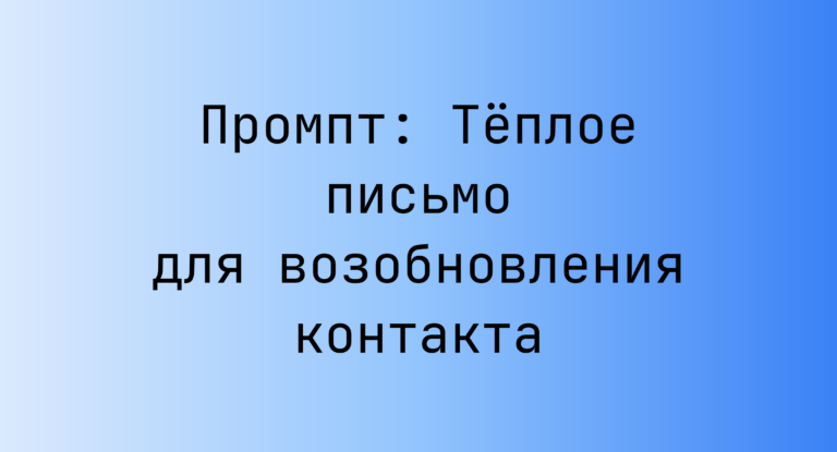 Промпт: Теплое письмо для возобновления контакта
