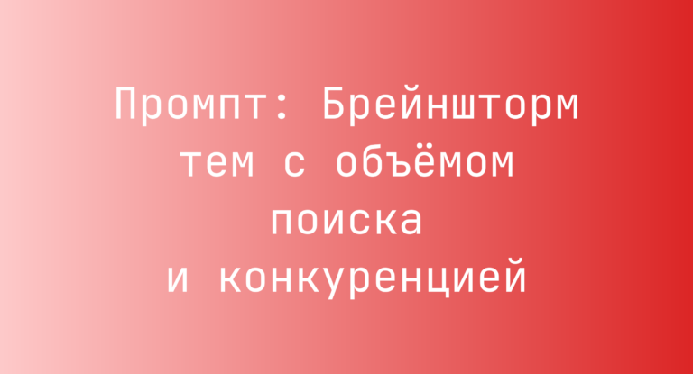 Промпт: Брейншторм тем с объемом поиска и конкуренцией