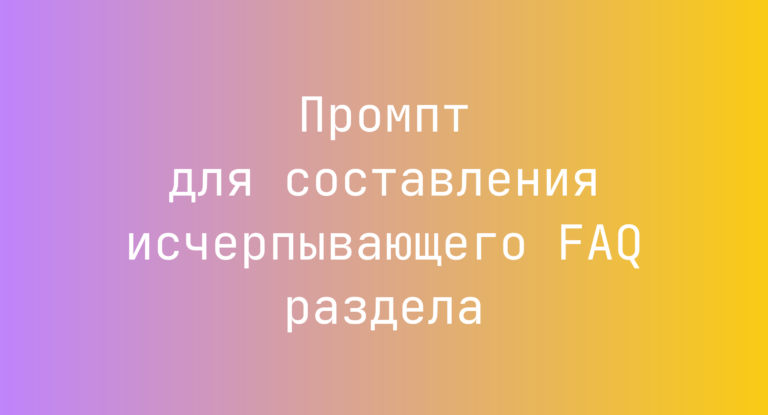 Промпт для составления исчерпывающего FAQ раздела