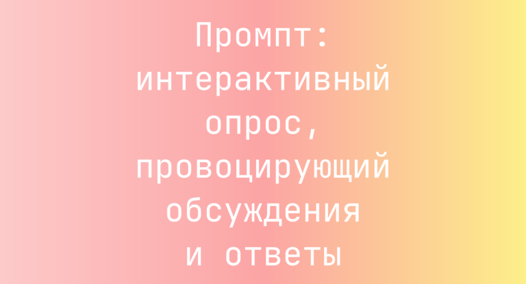 Промпт: интерактивный опрос, провоцирующий обсуждения и ответы