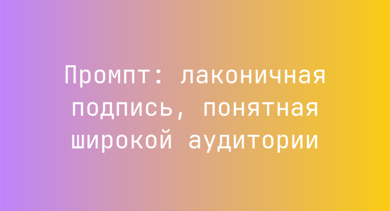 Промпт: лаконичная подпись, понятная широкой аудитории