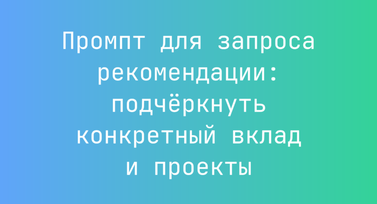 Промпт для запроса рекомендации: подчеркнуть конкретный вклад и проекты