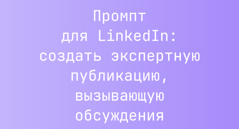 Промпт для LinkedIn: создать экспертную публикацию, вызывающую обсуждения