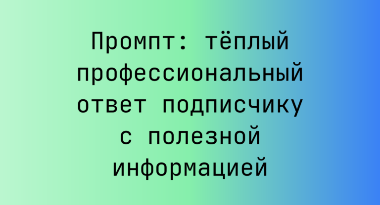 Промпт: теплый профессиональный ответ подписчику с полезной информацией