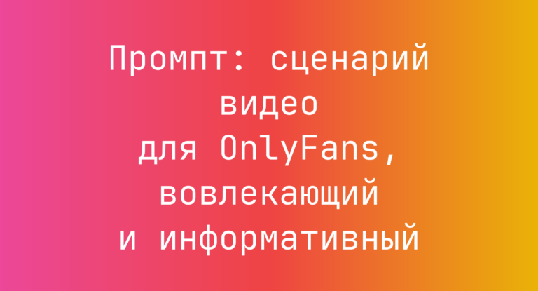 Промпт: сценарий видео для OnlyFans, вовлекающий и информативный