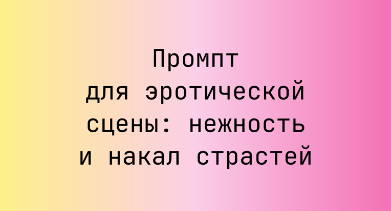 Промпт для эротической сцены: нежность и накал страстей