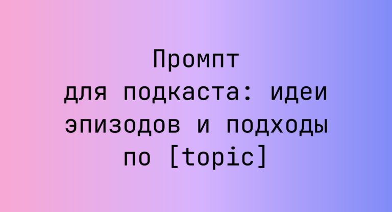 Промпт для подкаста: идеи эпизодов и подходы по [topic]
