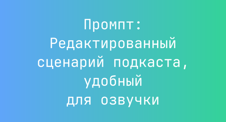 Промпт: Редактированный сценарий подкаста, удобный для озвучки