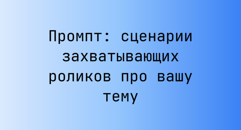 Промпт: сценарии захватывающих роликов про вашу тему