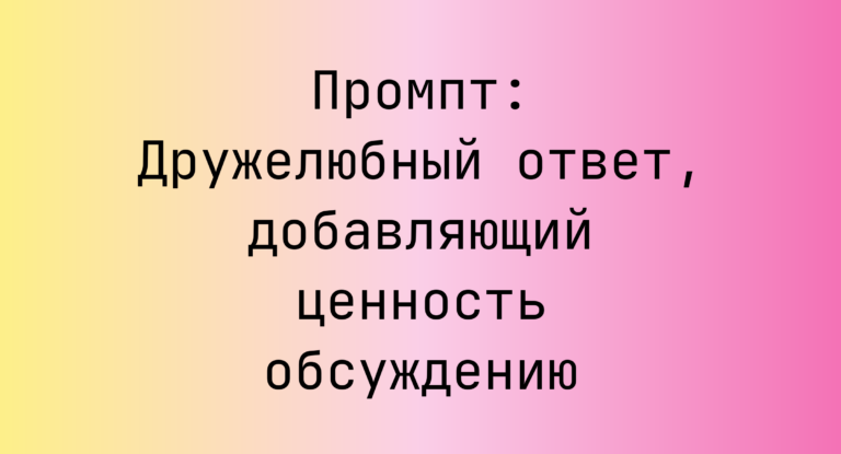 Промпт: Дружелюбный ответ, добавляющий ценность обсуждению