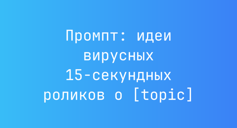Промпт: идеи вирусных 15-секундных роликов о [topic]
