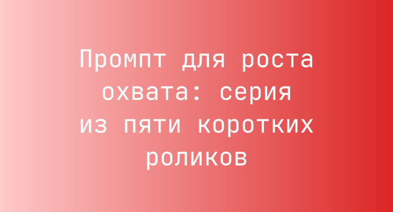 Промпт для роста охвата: серия из пяти коротких роликов