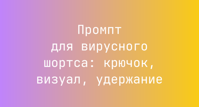 Промпт для вирусного шортса: крючок, визуал, удержание
