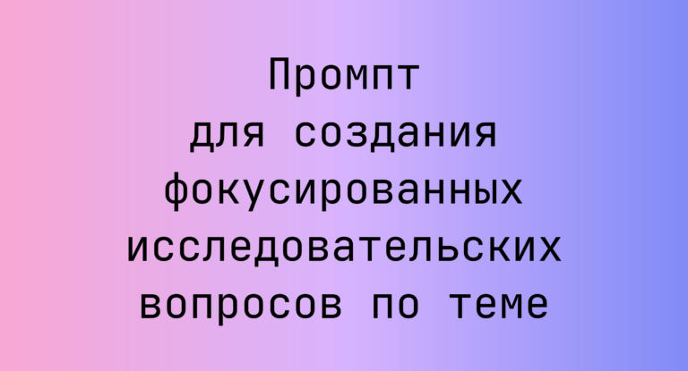 Промпт для создания фокусированных исследовательских вопросов по теме