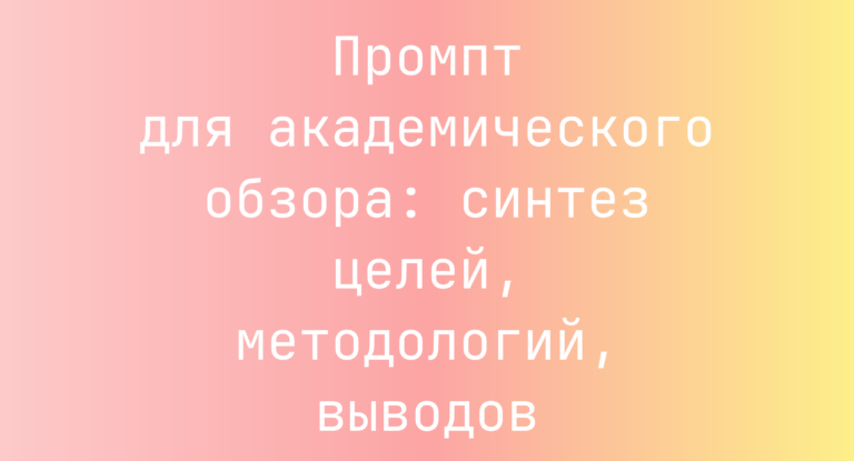 Промпт для академического обзора: синтез целей, методологий, выводов