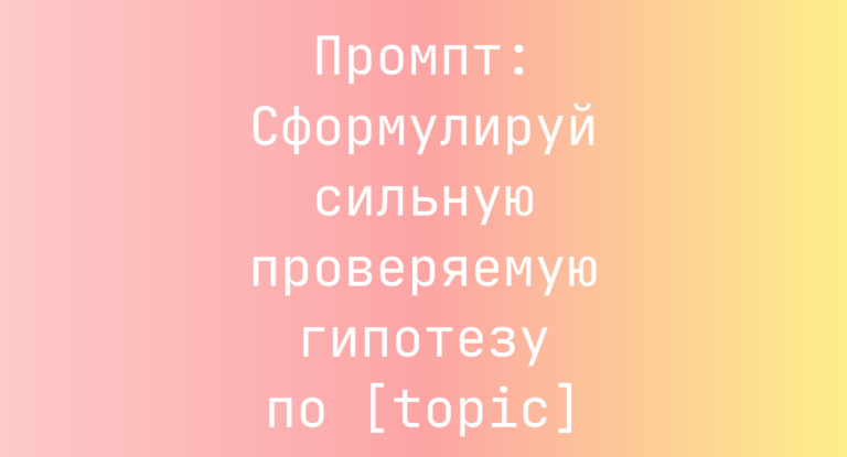 Промпт: Сформулируй сильную проверяемую гипотезу по [topic]