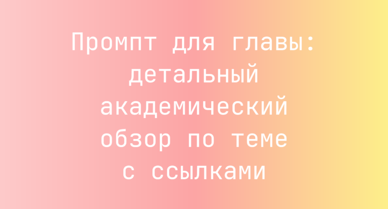 Промпт для главы: детальный академический обзор по теме с ссылками