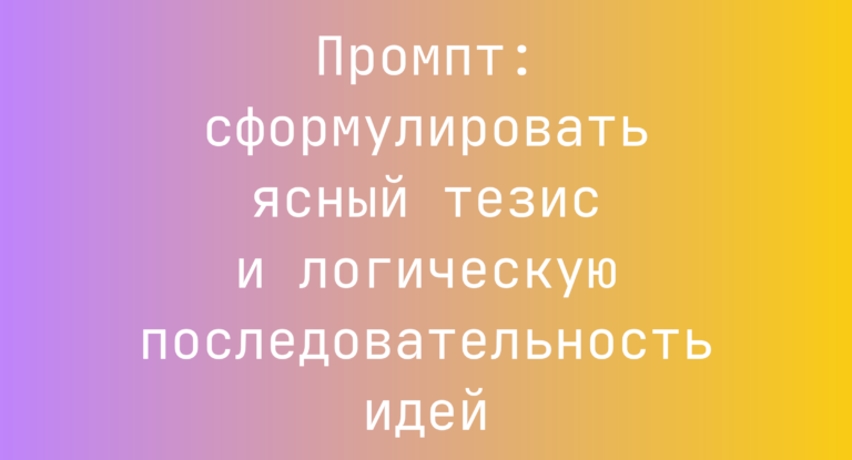 Промпт: сформулировать ясный тезис и логическую последовательность идей
