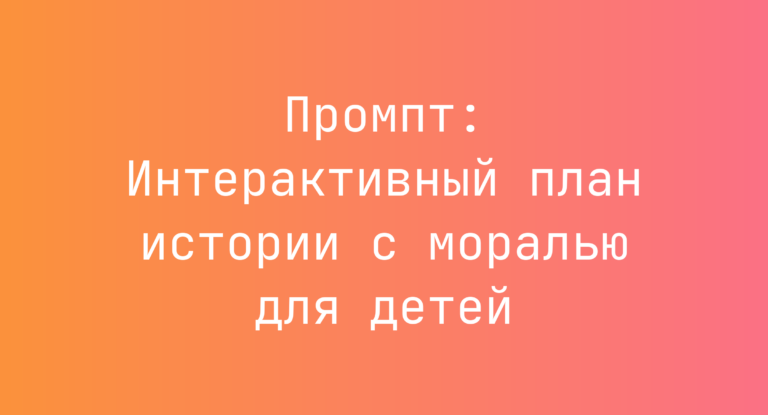 Промпт: Интерактивный план истории с моралью для детей