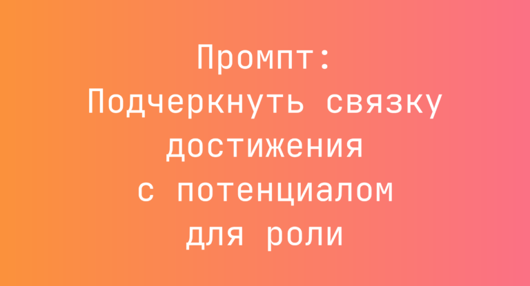 Промпт: Подчеркнуть связку достижения с потенциалом для роли