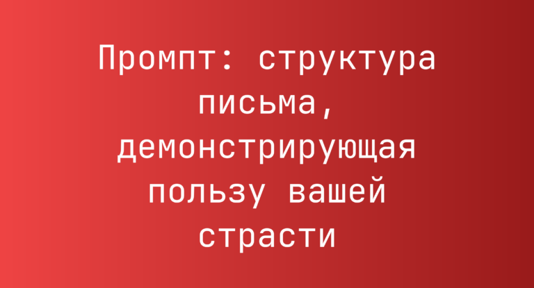 Промпт: структура письма, демонстрирующая пользу вашей страсти