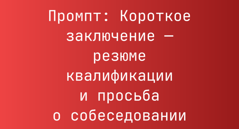 Промпт: Короткое заключение — резюме квалификации и просьба о собеседовании