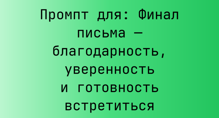 Промпт для: Финал письма — благодарность, уверенность и готовность встретиться