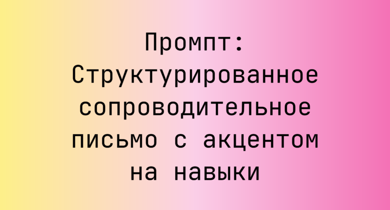 Промпт: Структурированное сопроводительное письмо с акцентом на навыки