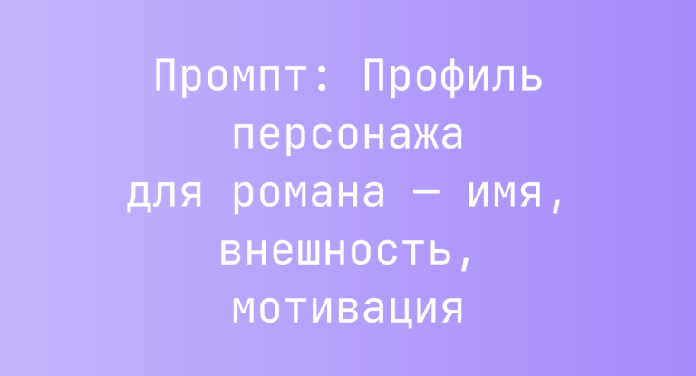 Промпт: Профиль персонажа для романа — имя, внешность, мотивация