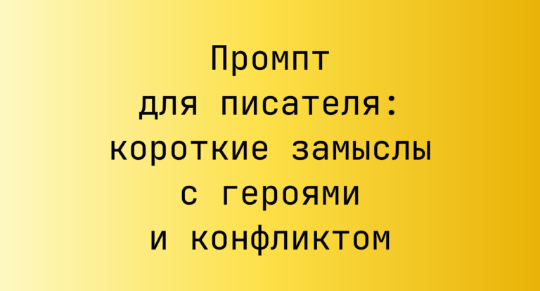 Промпт для писателя: короткие замыслы с героями и конфликтом