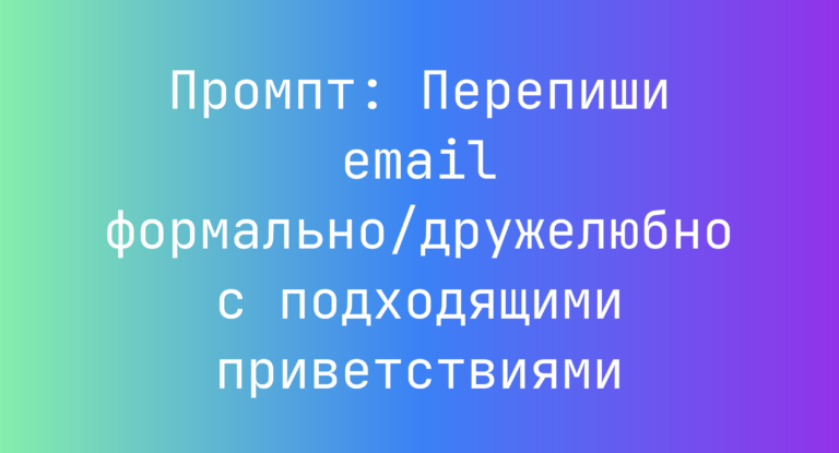 Промпт: Перепиши email формально/дружелюбно с подходящими приветствиями