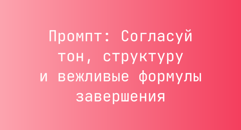 Промпт: Согласуй тон, структуру и вежливые формулы завершения