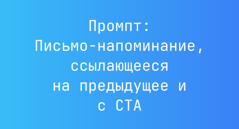 Промпт: Письмо-напоминание, ссылающееся на предыдущее и с CTA