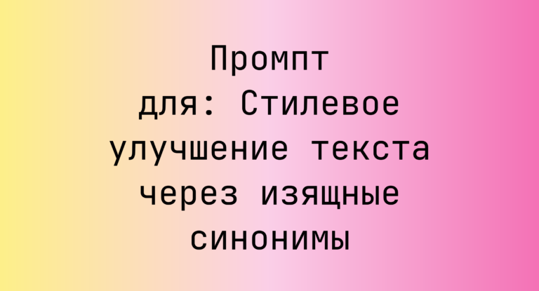 Промпт для: Стилевое улучшение текста через изящные синонимы