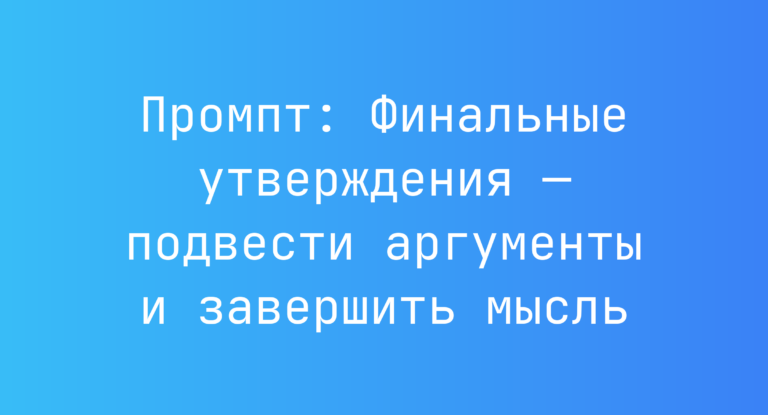 Промпт: Финальные утверждения — подвести аргументы и завершить мысль
