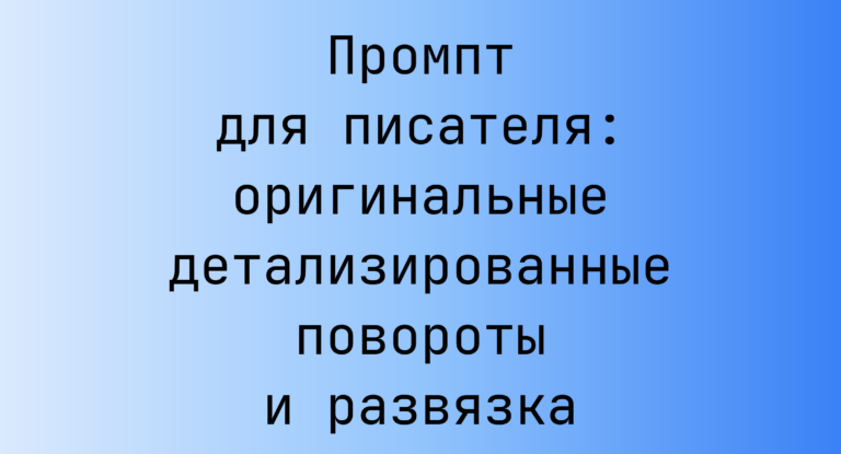 Промпт для писателя: оригинальные детализированные повороты и развязка