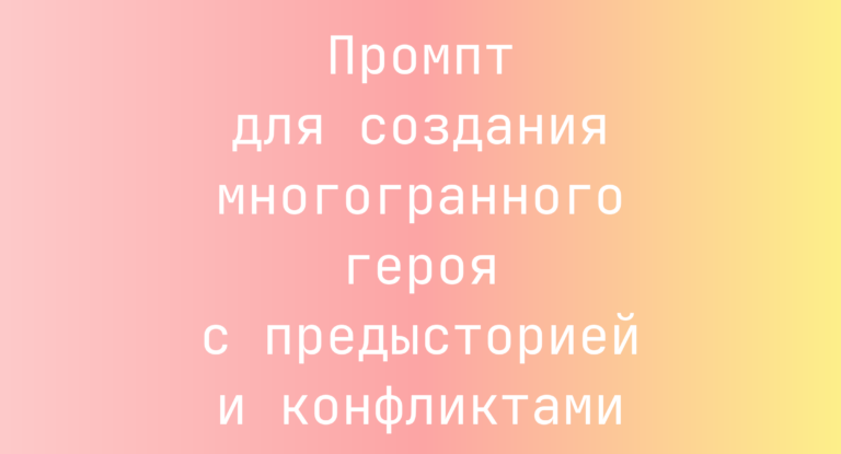 Промпт для создания многогранного героя с предысторией и конфликтами