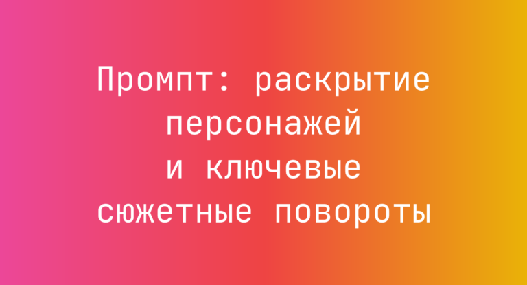 Промпт: раскрытие персонажей и ключевые сюжетные повороты