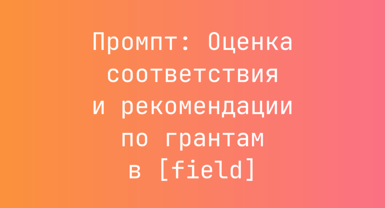 Промпт: Оценка соответствия и рекомендации по грантам в [field]
