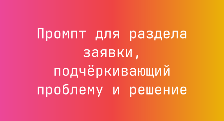 Промпт для раздела заявки, подчеркивающий проблему и решение