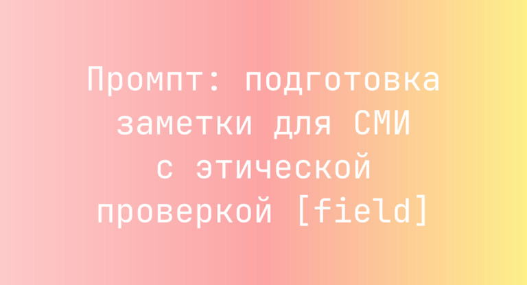 Промпт: подготовка заметки для СМИ с этической проверкой [field]