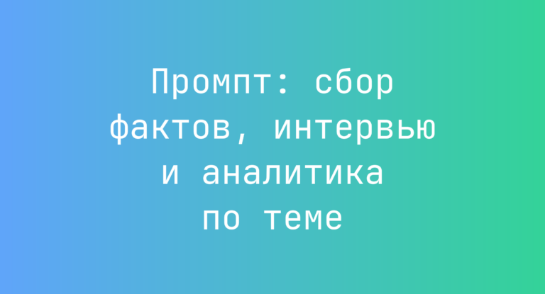 Промпт: сбор фактов, интервью и аналитика по теме