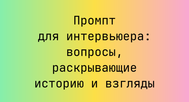 Промпт для интервьюера: вопросы, раскрывающие историю и взгляды