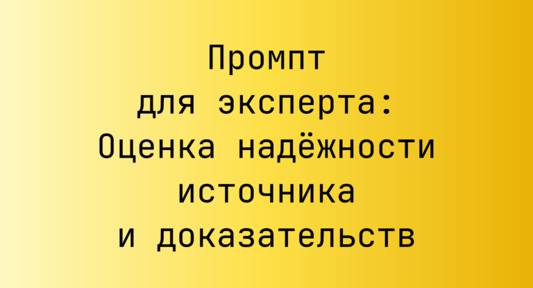 Промпт для эксперта: Оценка надежности источника и доказательств