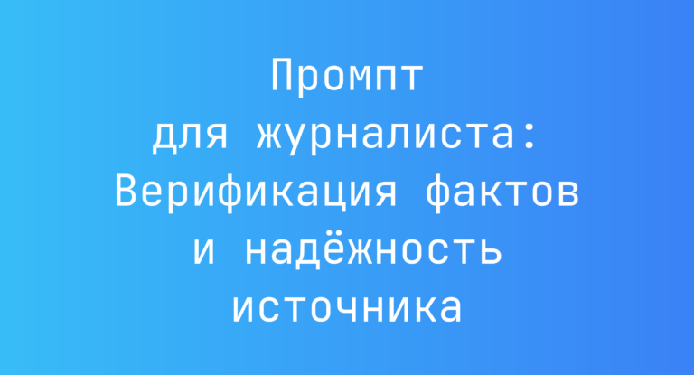 Промпт для журналиста: Верификация фактов и надежность источника