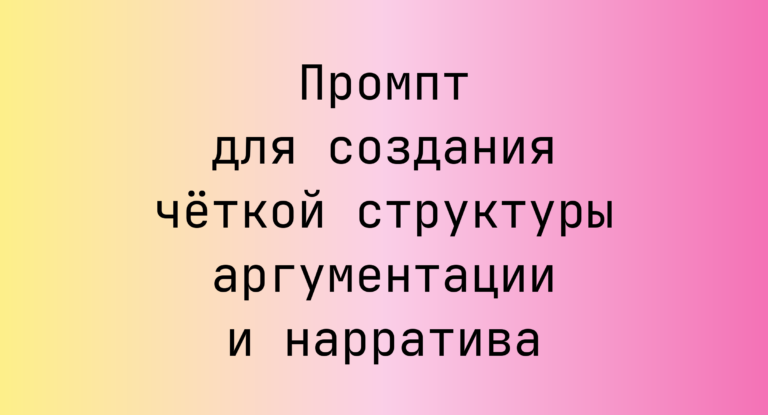 Промпт для создания четкой структуры аргументации и нарратива