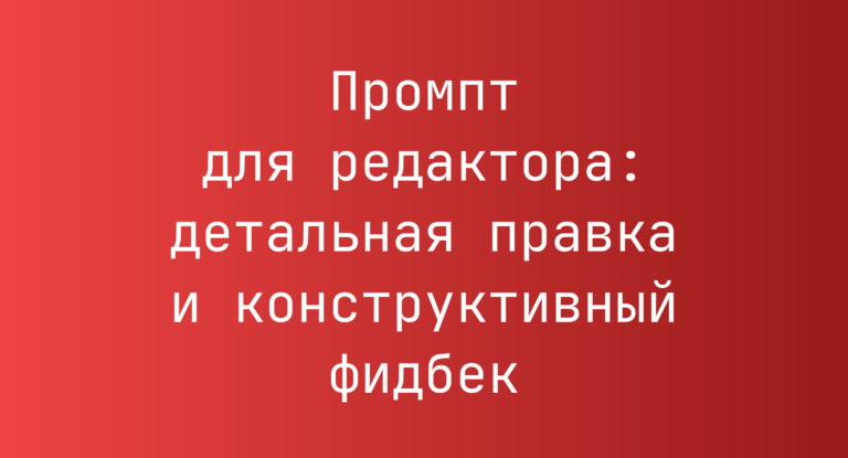 Промпт для редактора: детальная правка и конструктивный фидбек