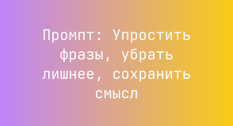 Промпт: Упростить фразы, убрать лишнее, сохранить смысл