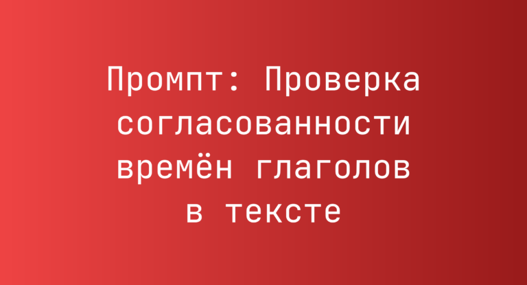 Промпт: Проверка согласованности времен глаголов в тексте